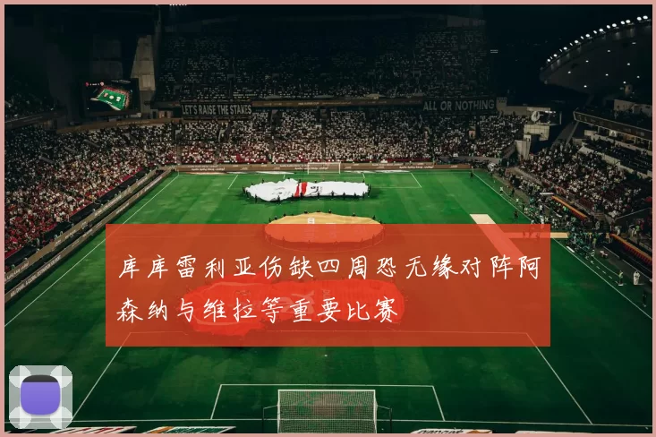 库库雷利亚伤缺四周恐无缘对阵阿森纳与维拉等重要比赛